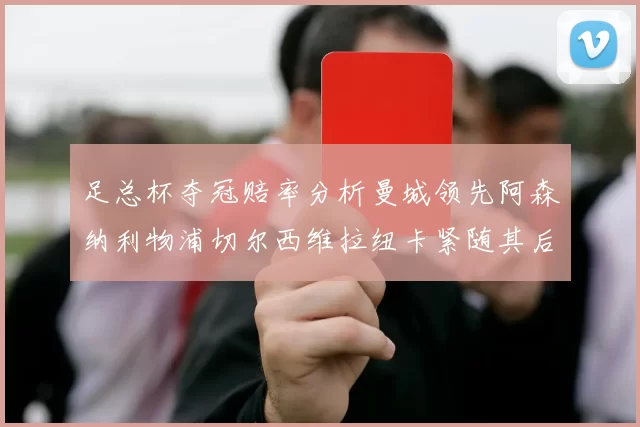足总杯夺冠赔率分析曼城领先阿森纳利物浦切尔西维拉纽卡紧随其后
