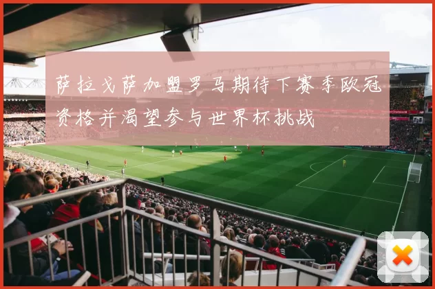 萨拉戈萨加盟罗马期待下赛季欧冠资格并渴望参与世界杯挑战