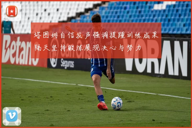 塔图姆自信发声强调提踵训练成果隔天坚持锻炼展现决心与努力