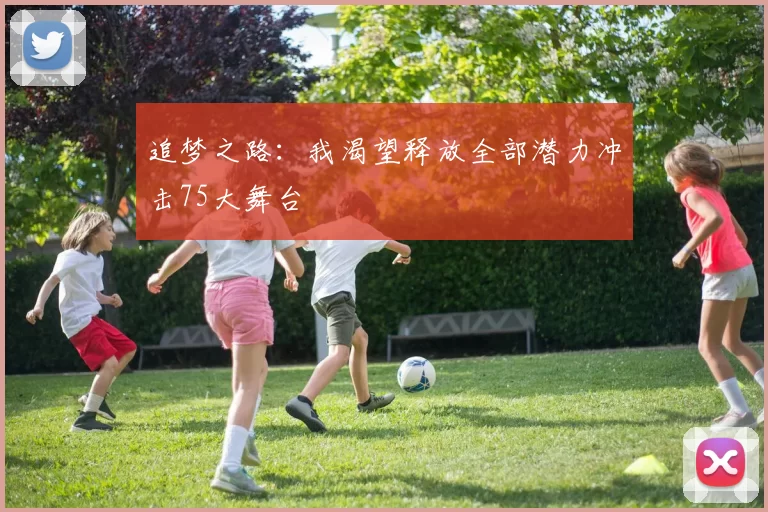 追梦之路：我渴望释放全部潜力冲击75大舞台
