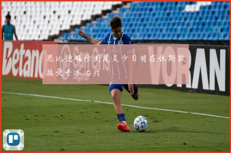 恩比德确诊阑尾炎今日将在休斯敦接受手术治疗