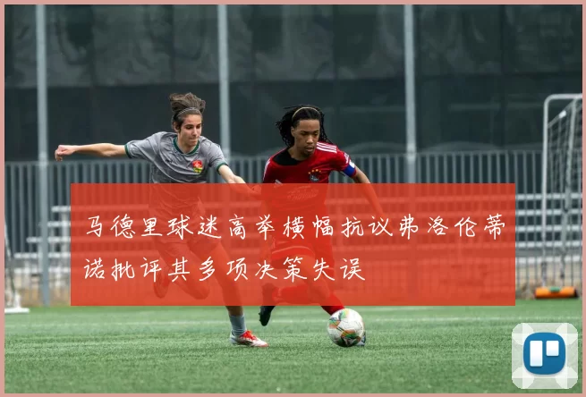 马德里球迷高举横幅抗议弗洛伦蒂诺批评其多项决策失误