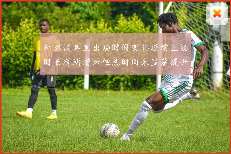 科尔谈库里出场时间变化连续上场时长有所增加但总时间未显著提升
