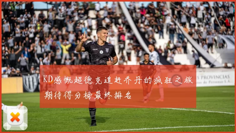 KD感慨超德克追赶乔丹的疯狂之旅期待得分榜最终排名