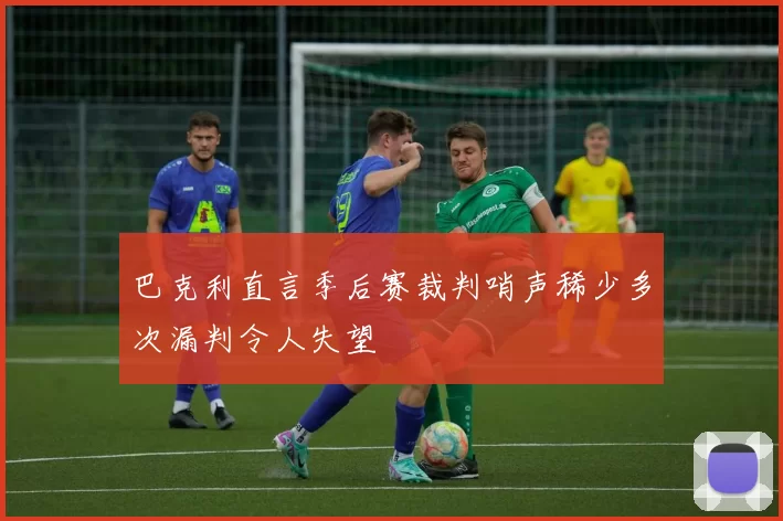 巴克利直言季后赛裁判哨声稀少多次漏判令人失望